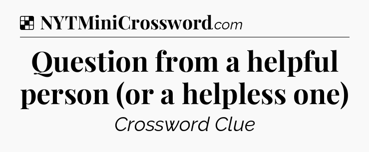 Solution: Question from a helpful person (or a helpless one) - NYT Crossword