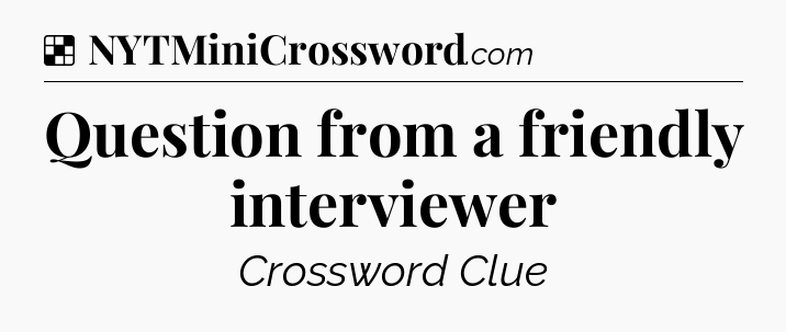 Solution: Question from a friendly interviewer - NYT Crossword