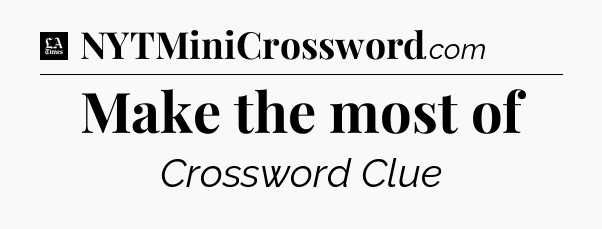 Make the most of - LA Times Crossword