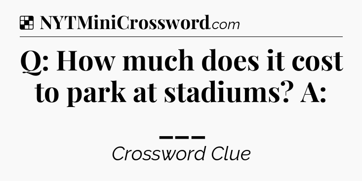 Solution: Q: How much does it cost to park at stadiums? A: ___ - NYT Crossword