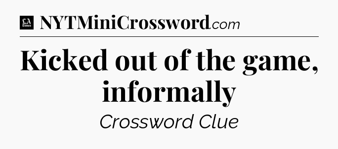 Kicked out of the game, informally - LA Times Crossword