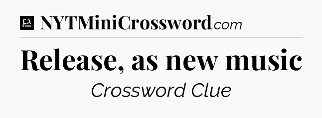 Release, as new music - LA Times Crossword