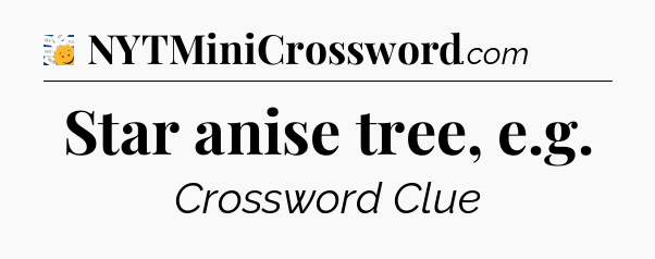 Star anise tree, e.g - 7 Little Words