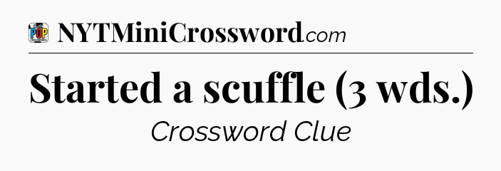 Started a scuffle (3 wds.) Crossword Clue
