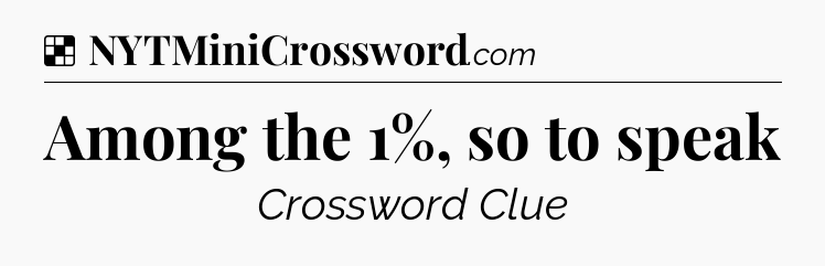 Solution: Among the 1%, so to speak - NYT Crossword