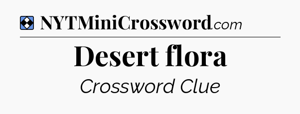 Solution: Desert flora - NYT Mini Crossword