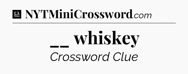__ whiskey - LA Times Crossword
