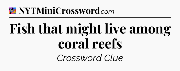 Fish that might live among coral reefs Crossword Clue