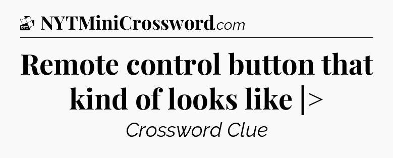 Remote control button that kind of looks like |> - Daily Themed Classic Crossword
