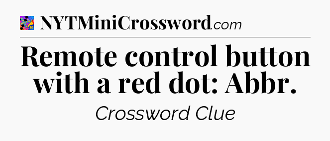 Remote control button with a red dot: Abbr Crossword Clue