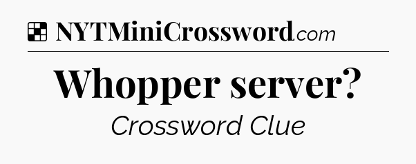 Solution: Whopper server - NYT Crossword