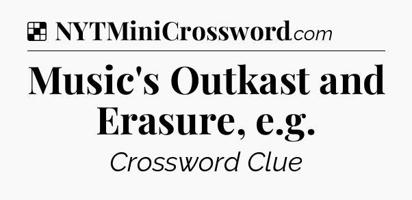 Solution: Music's Outkast and Erasure, e.g - NYT Crossword
