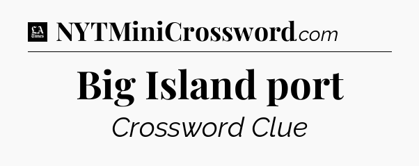 Big Island port - LA Times Crossword