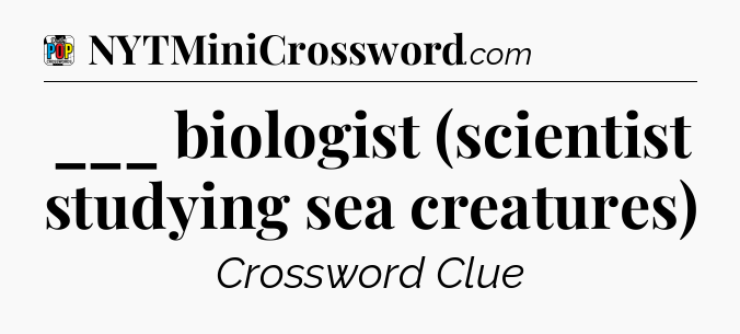 ___ biologist (scientist studying sea creatures) Crossword Clue