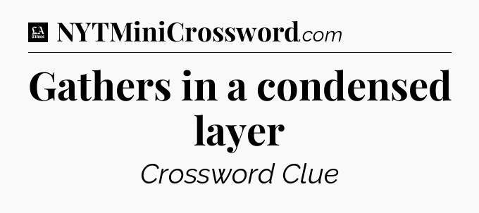 Gathers in a condensed layer - LA Times Crossword