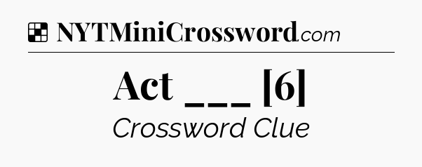 Solution: Act ___ [6] - NYT Crossword