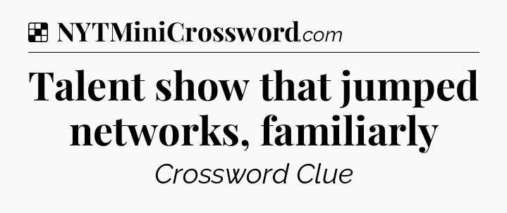 Solution: Talent show that jumped networks, familiarly - NYT Crossword