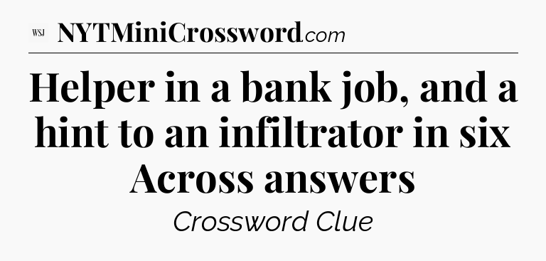 Helper in a bank job, and a hint to an infiltrator in six Across answers - WSJ Crossword