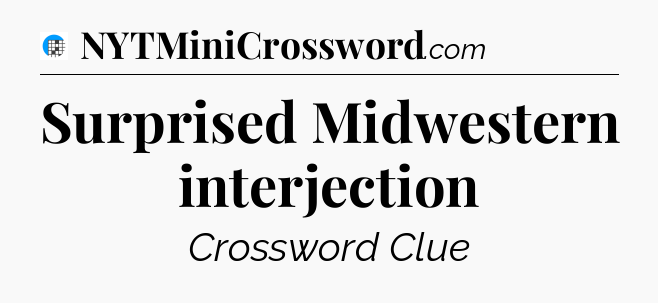 Surprised Midwestern interjection Crossword Clue