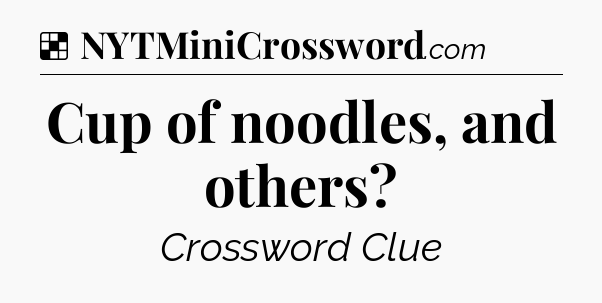 Solution: Cup of noodles, and others - NYT Crossword