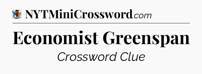 Economist Greenspan Crossword Clue