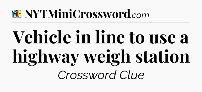 Vehicle in line to use a highway weigh station Crossword Clue