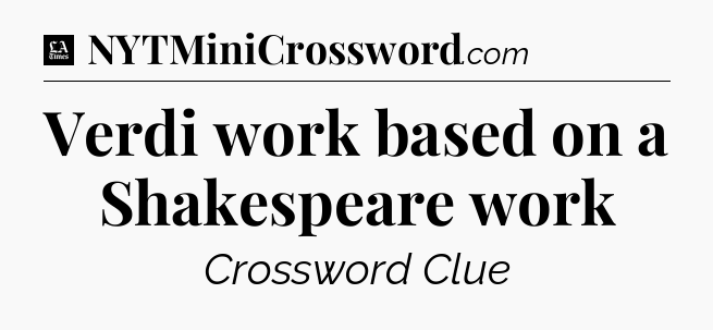 Verdi work based on a Shakespeare work - LA Times Crossword