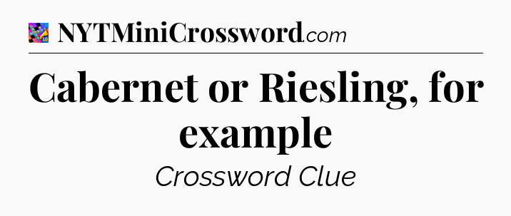 Cabernet or Riesling, for example Crossword Clue