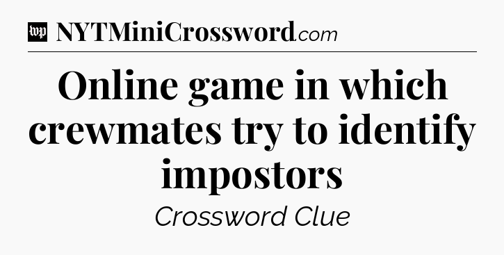 Online game in which crewmates try to identify impostors Crossword Clue