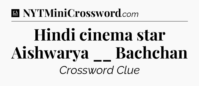 Hindi cinema star Aishwarya __ Bachchan - LA Times Crossword