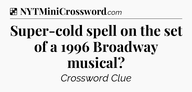 Solution: Super-cold spell on the set of a 1996 Broadway musical - NYT Crossword