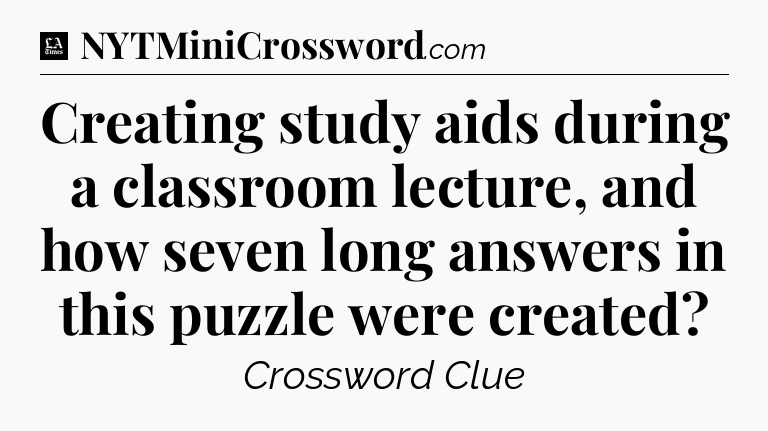 Creating study aids during a classroom lecture, and how seven long answers in this puzzle were created - LA Times Crossword