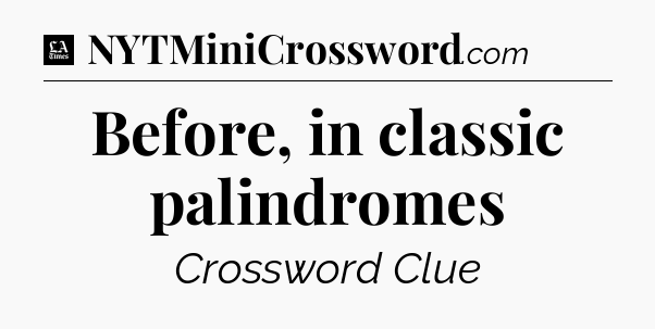 Before, in classic palindromes - LA Times Crossword