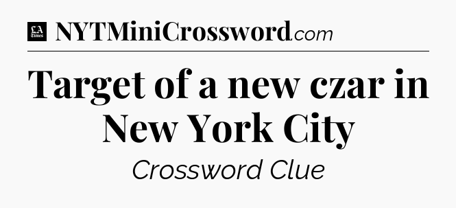 Target of a new czar in New York City - LA Times Crossword