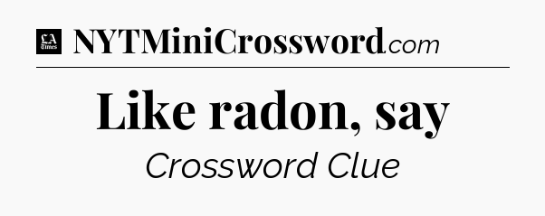 Like radon, say - LA Times Crossword