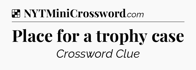 Solution: Place for a trophy case - NYT Crossword