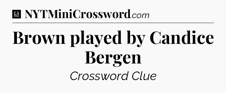 Brown played by Candice Bergen - LA Times Crossword