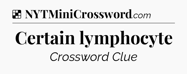 Solution: Certain lymphocyte - NYT Crossword