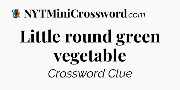 Little round green vegetable Crossword Clue