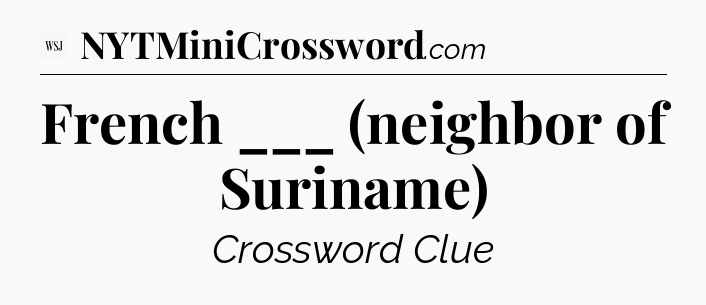 French ___ (neighbor of Suriname) - WSJ Crossword