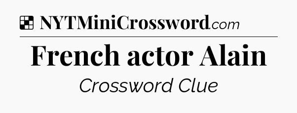 Solution: French actor Alain - NYT Crossword