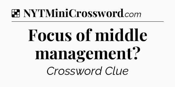 Solution: Focus of middle management - NYT Crossword