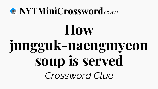 How jungguk-naengmyeon soup is served Crossword Clue