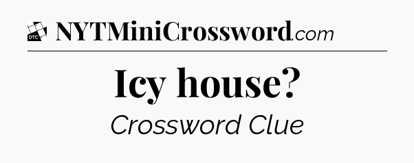 Icy house - Daily Themed Mini Crossword