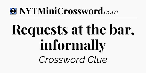 Solution: Requests at the bar, informally - NYT Mini Crossword
