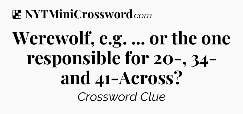 Solution: Werewolf, e.g. ... or the one responsible for 20-, 34- and 41-Across - NYT Crossword