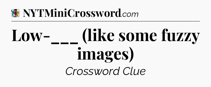 Low-___ (like some fuzzy images) Crossword Clue