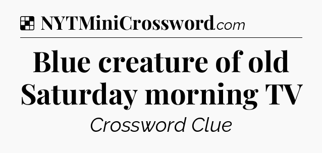 Solution: Blue creature of old Saturday morning TV - NYT Crossword