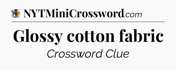 Glossy cotton fabric Crossword Clue