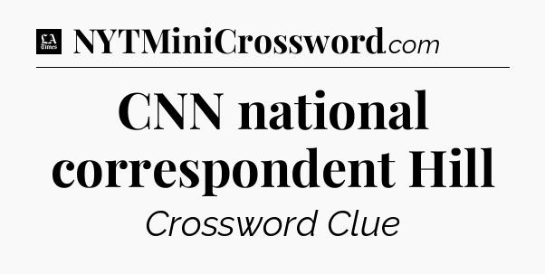 CNN national correspondent Hill - LA Times Crossword
